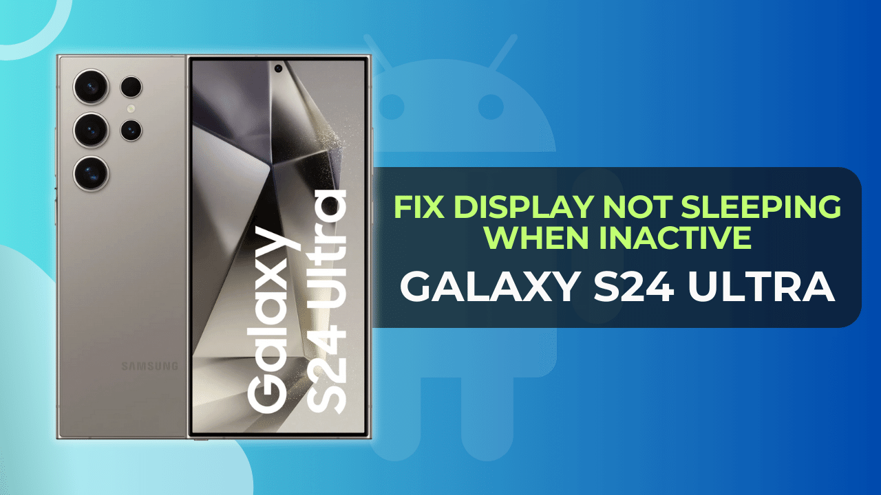 Fix Galaxy S24 Ultra Display Not Sleeping When Inactive