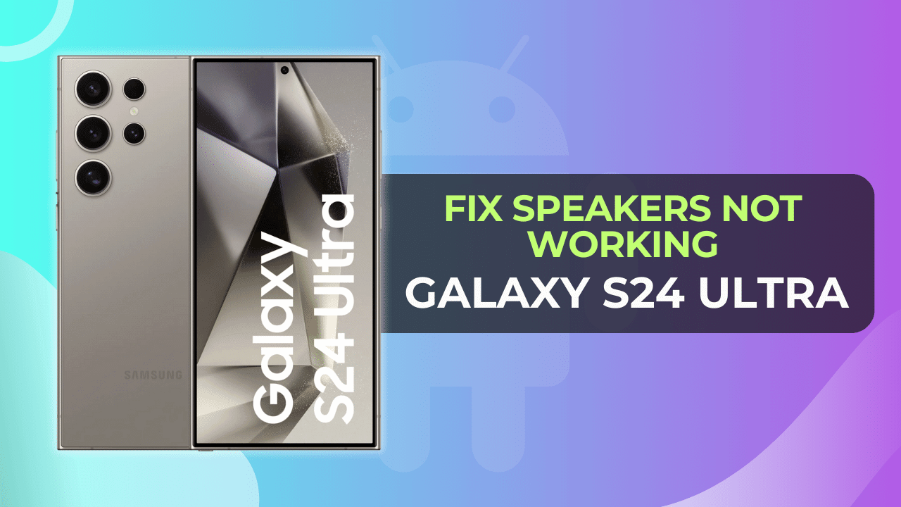 Fix Galaxy S24 Ultra Speakers Not Working