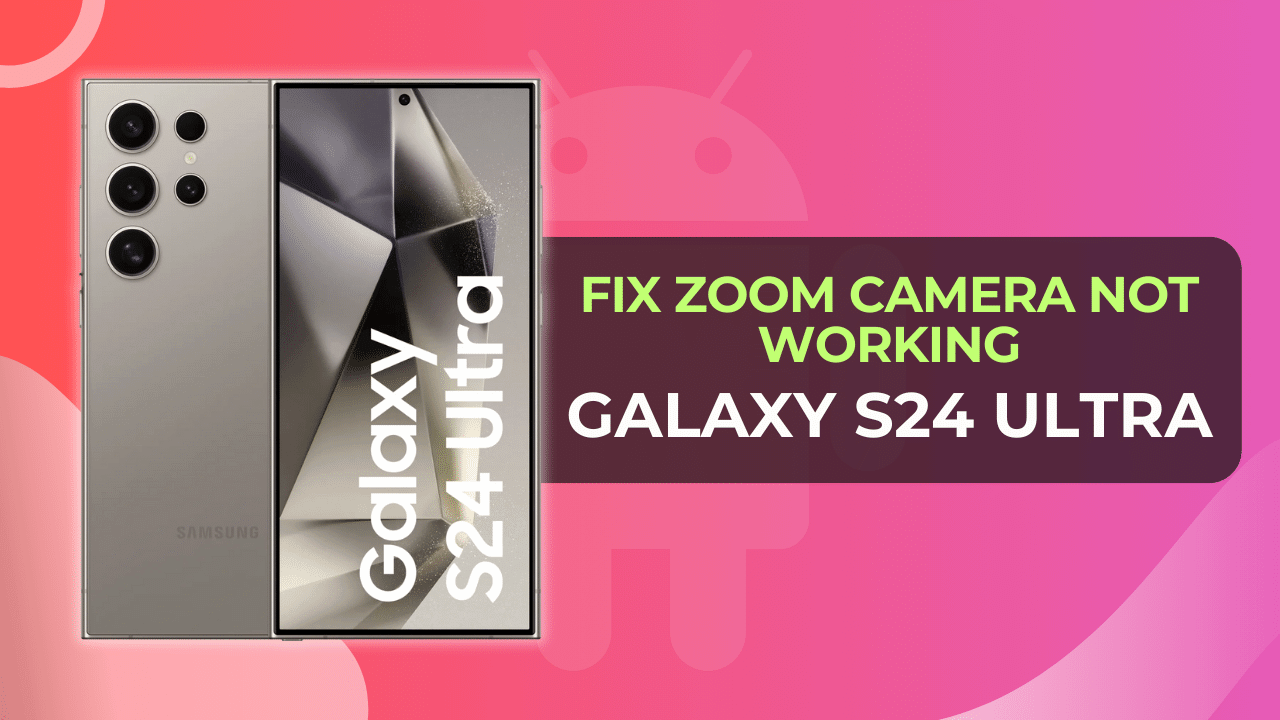 Fix Samsung Galaxy S24 Ultra Zoom Camera Not Working